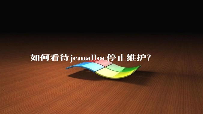 如何看待jemalloc停止维护?