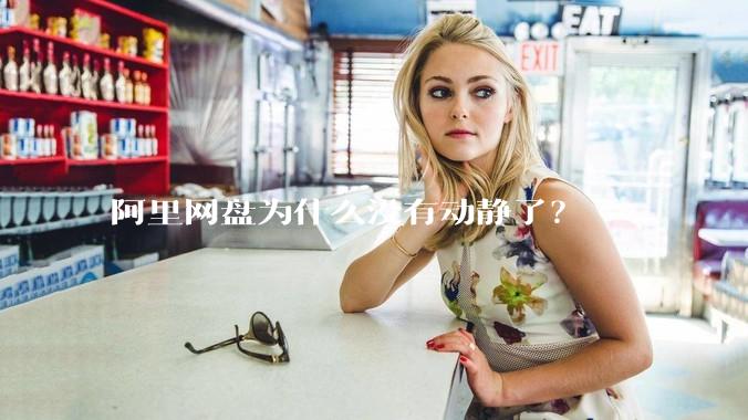 阿里网盘为什么没有动静了?